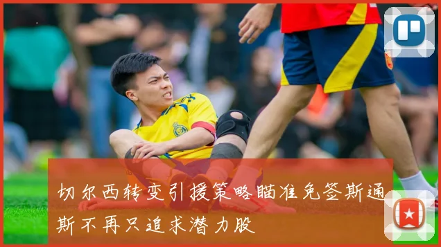 切尔西转变引援策略瞄准免签斯通斯不再只追求潜力股